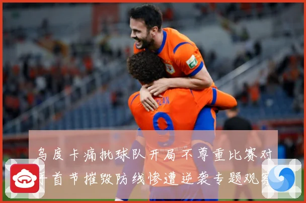 乌度卡痛批球队开局不尊重比赛对手首节摧毁防线惨遭逆袭专题观察：最新赛事动态与深度分析
