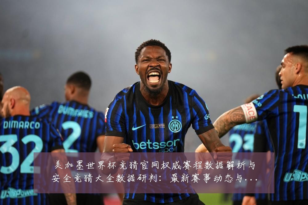 美加墨世界杯竞猜官网权威赛程数据解析与安全竞猜大全数据研判:最新赛事动态与深度分析