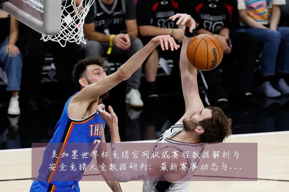 美加墨世界杯竞猜官网权威赛程数据解析与安全竞猜大全数据研判:最新赛事动态与深度分析