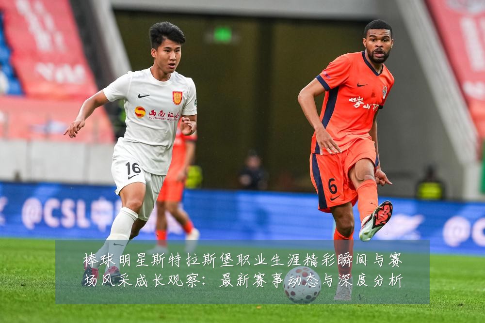 棒球明星斯特拉斯堡职业生涯精彩瞬间与赛场风采成长观察:最新赛事动态与深度分析