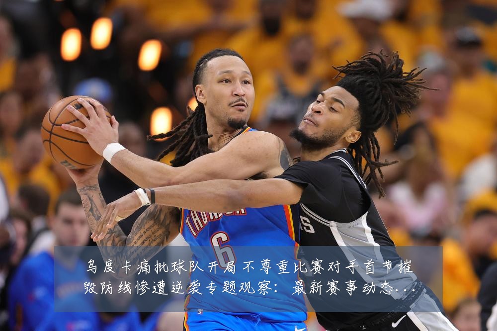 乌度卡痛批球队开局不尊重比赛对手首节摧毁防线惨遭逆袭专题观察：最新赛事动态与深度分析