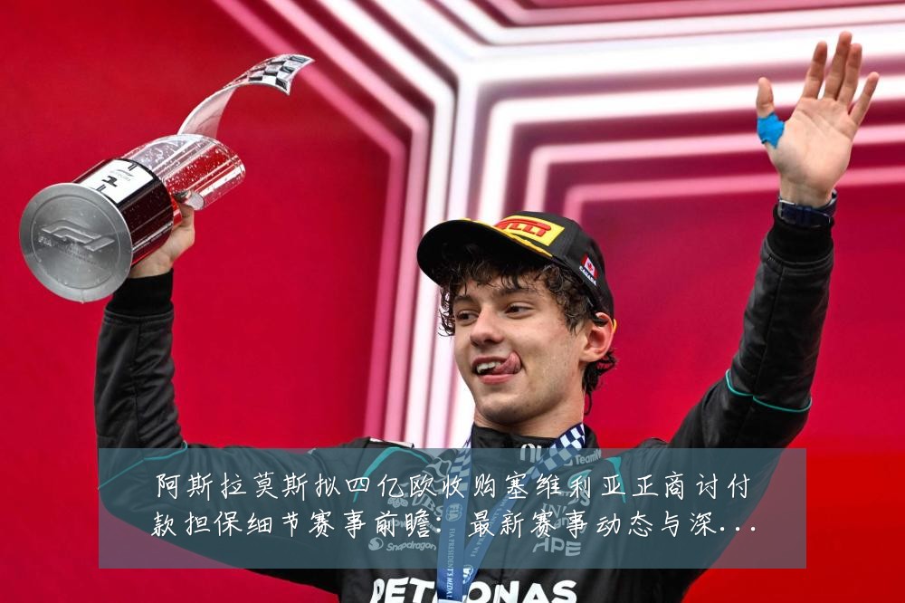 阿斯拉莫斯拟四亿欧收购塞维利亚正商讨付款担保细节赛事前瞻:最新赛事动态与深度分析